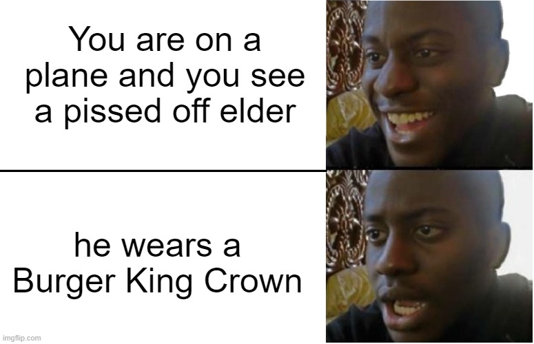 Oh boy... | You are on a plane and you see a pissed off elder; he wears a Burger King Crown | image tagged in disappointed black guy,memes,funny,oh no,lol | made w/ Imgflip meme maker