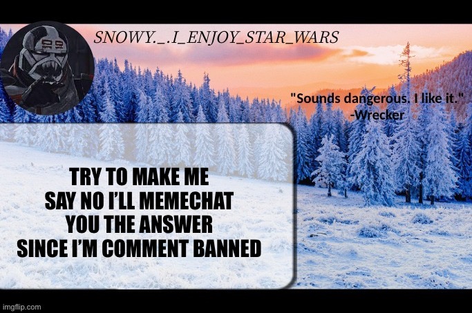 Snow._.i_enjoy_star_wars announcement temp thx darthswede | TRY TO MAKE ME SAY NO I’LL MEMECHAT YOU THE ANSWER SINCE I’M COMMENT BANNED | image tagged in snow _ i_enjoy_star_wars announcement temp thx darthswede | made w/ Imgflip meme maker