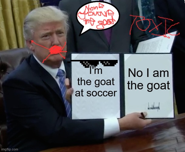 Trump Bill Signing | I'm the goat at soccer; No I am the goat | image tagged in memes,trump bill signing | made w/ Imgflip meme maker