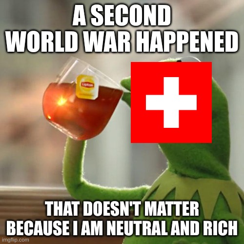 But That's None Of My Business | A SECOND WORLD WAR HAPPENED; THAT DOESN'T MATTER BECAUSE I AM NEUTRAL AND RICH | image tagged in memes,but that's none of my business,kermit the frog | made w/ Imgflip meme maker