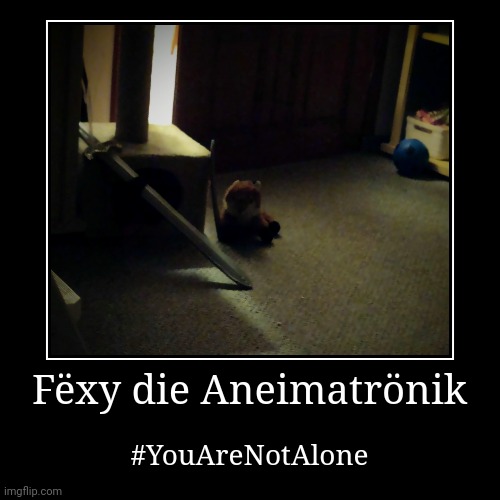 You are not alone. You have friends in your room :) | Fëxy die Aneimatrönik | #YouAreNotAlone | image tagged in funny,demotivationals | made w/ Imgflip demotivational maker