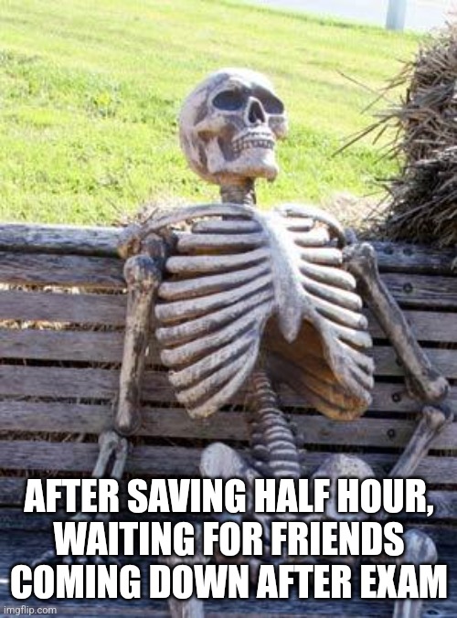 Exam | AFTER SAVING HALF HOUR,
WAITING FOR FRIENDS COMING DOWN AFTER EXAM | image tagged in memes,waiting skeleton | made w/ Imgflip meme maker