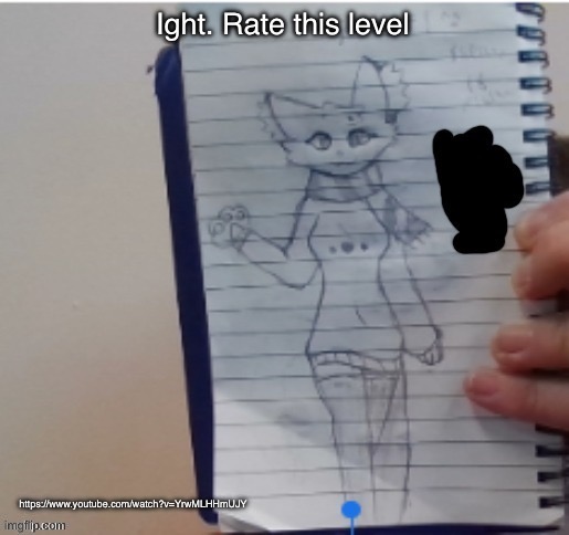 https://www.youtube.com/watch?v=YrwMLHHmUJY | Ight. Rate this level; https://www.youtube.com/watch?v=YrwMLHHmUJY | image tagged in scarf drawn by scarf and one of her irl friends | made w/ Imgflip meme maker