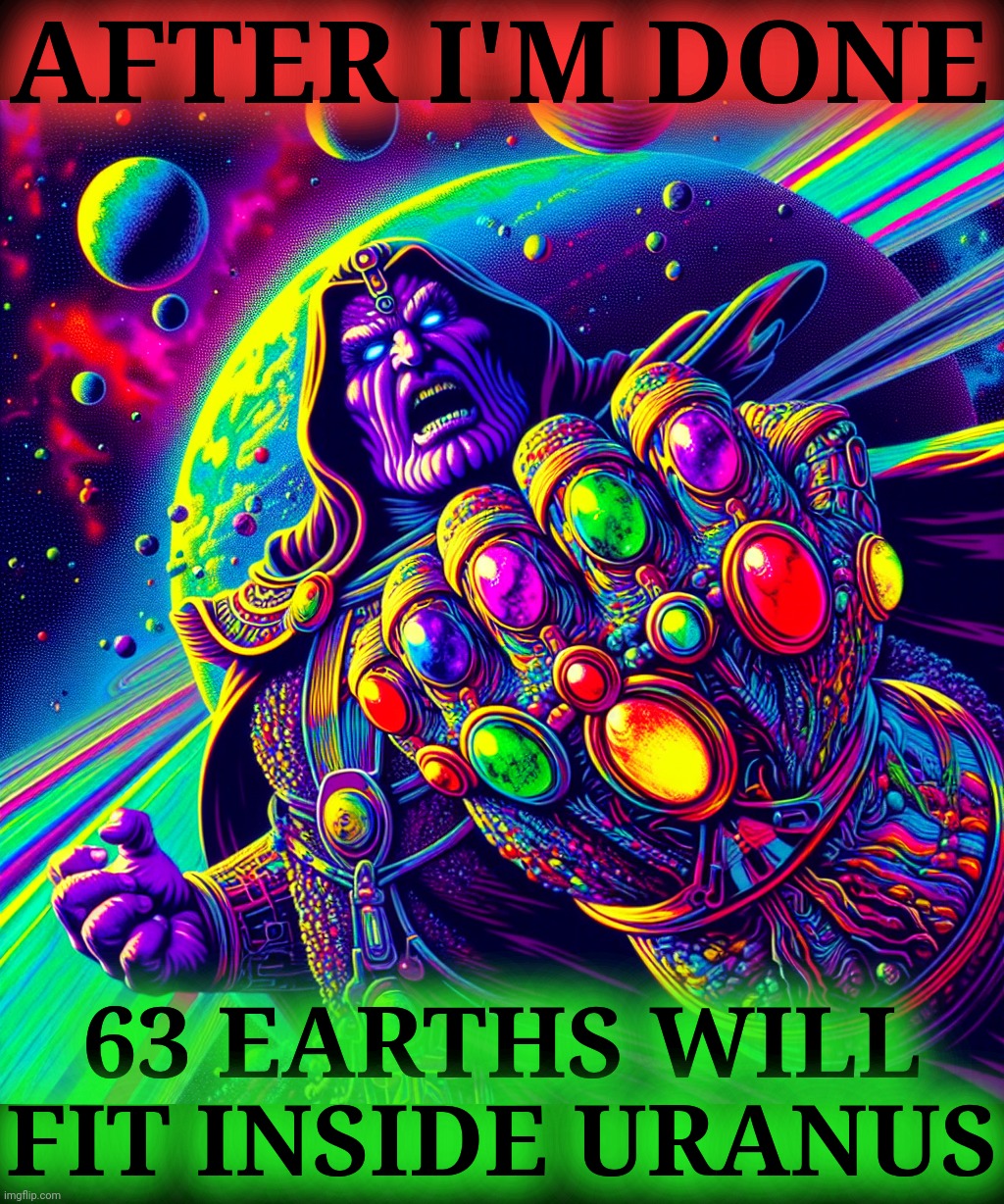 AFTER I'M DONE 63 EARTHS WILL FIT INSIDE URANUS | made w/ Imgflip meme maker