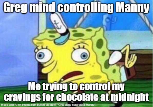 Mocking Spongebob | Greg mind controlling Manny; Me trying to control my cravings for chocolate at midnight | image tagged in memes,mocking spongebob | made w/ Imgflip meme maker