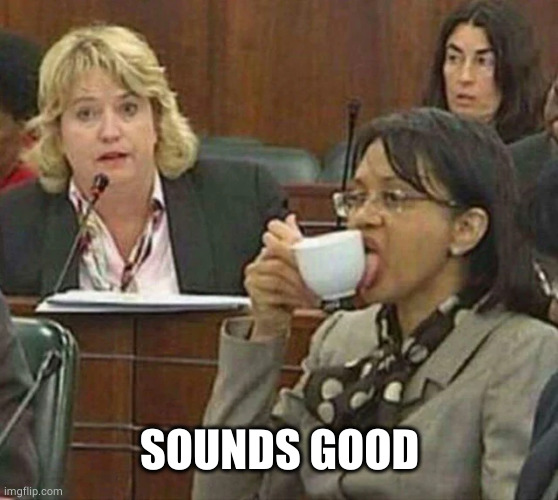 licking coffee cup | SOUNDS GOOD | image tagged in licking coffee cup | made w/ Imgflip meme maker