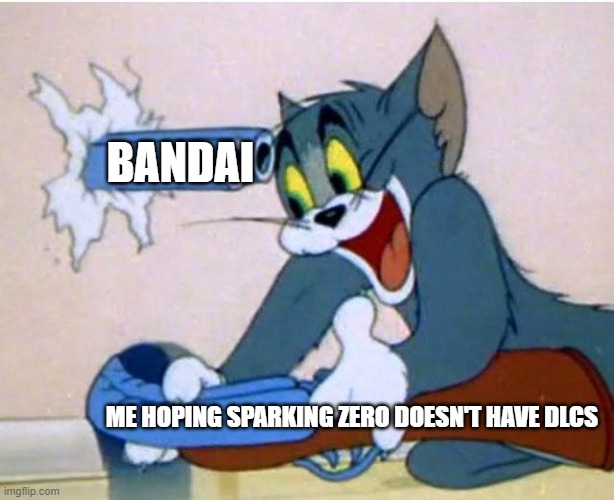 Me hoping DBZ Sparking Zero with no DLCs... | BANDAI; ME HOPING SPARKING ZERO DOESN'T HAVE DLCS | image tagged in tom and jerry | made w/ Imgflip meme maker