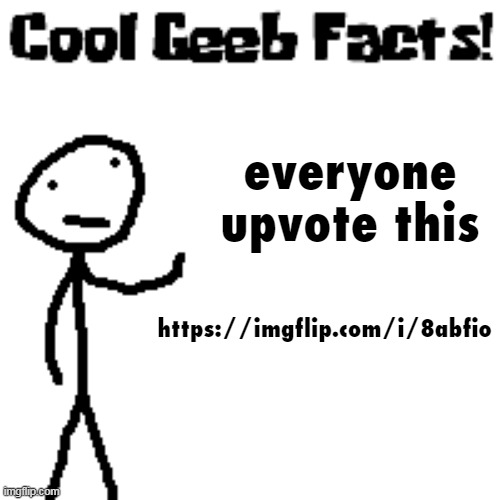 cool geeb facts | everyone upvote this; https://imgflip.com/i/8abfio | image tagged in cool geeb facts | made w/ Imgflip meme maker