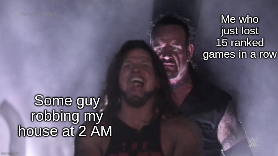 The pain is unreal | Me who just lost 15 ranked games in a row; Some guy robbing my house at 2 AM | image tagged in aj styles undertaker,fun,gaming,memes | made w/ Imgflip meme maker
