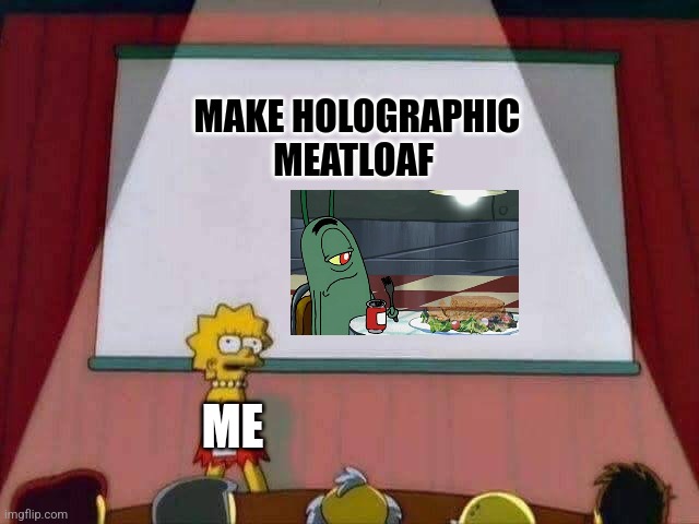Holographic meatloaf | MAKE HOLOGRAPHIC MEATLOAF; ME | image tagged in lisa simpson speech,spongebob | made w/ Imgflip meme maker