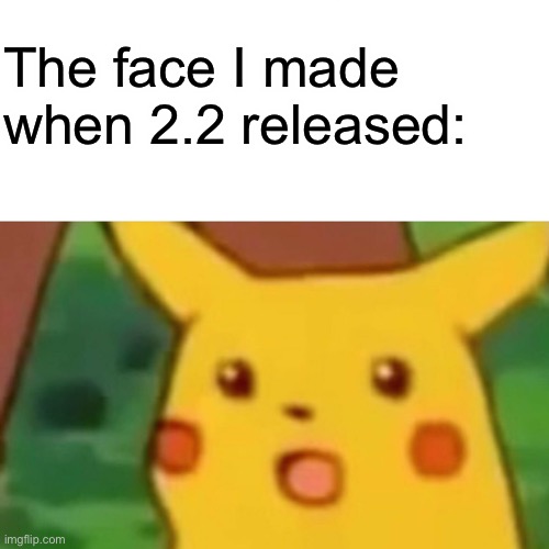 AFTER 6 YEARS, 2.2 IS FINALLY RELEASED!!!!!!!! | The face I made when 2.2 released: | image tagged in memes,surprised pikachu | made w/ Imgflip meme maker