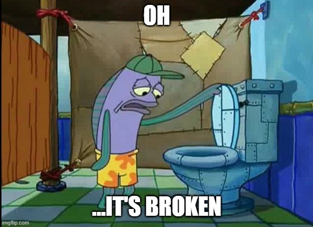 oh thats a toilet spongebob fish | OH; ...IT'S BROKEN | image tagged in oh thats a toilet spongebob fish | made w/ Imgflip meme maker