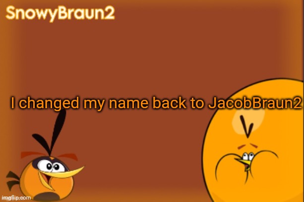 Yeah, it's true | I changed my name back to JacobBraun2 | image tagged in bubbles announcement temp credits to bandito | made w/ Imgflip meme maker