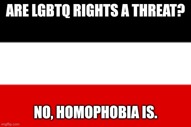 Rare AI meme W? | ARE LGBTQ RIGHTS A THREAT? NO, HOMOPHOBIA IS. | image tagged in german empire | made w/ Imgflip meme maker