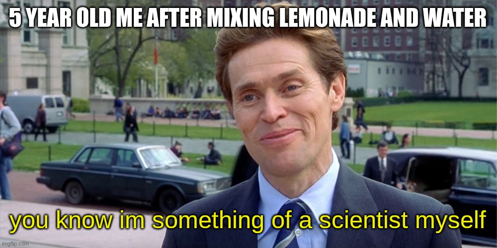 Science | 5 YEAR OLD ME AFTER MIXING LEMONADE AND WATER; you know im something of a scientist myself | image tagged in you know i'm something of a scientist myself | made w/ Imgflip meme maker