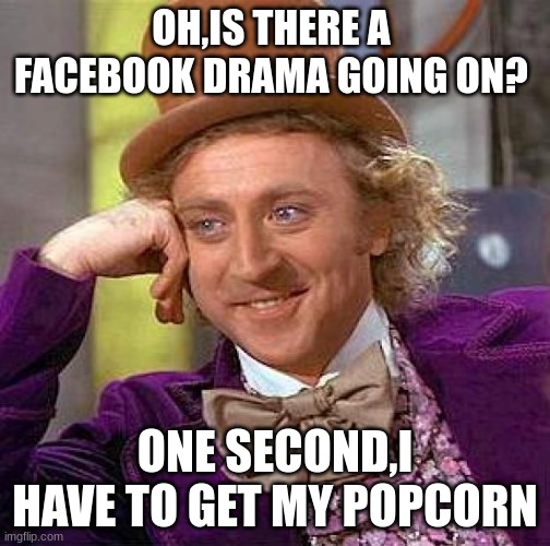 Creepy Condescending Wonka Meme | OH,IS THERE A  FACEBOOK DRAMA GOING ON? ONE SECOND,I HAVE TO GET MY POPCORN | image tagged in memes,creepy condescending wonka | made w/ Imgflip meme maker