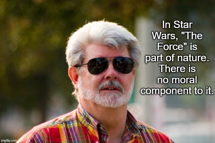 George Lucas | In Star Wars, "The Force" is part of nature. There is no moral component to it. | image tagged in george lucas | made w/ Imgflip meme maker