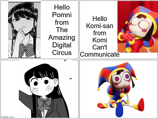 dem big ol eyes | Hello Pomni from The Amazing Digital Circus; Hello Komi-san from Komi Can't Communicate | image tagged in memes,blank comic panel 2x2,komi can't communicate,pomni,the amazing digital circus,anime girl | made w/ Imgflip meme maker