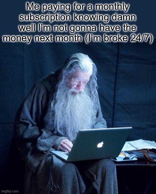 Every damn time… | Me paying for a monthly subscription knowing damn well I’m not gonna have the money next month (I’m broke 24/7) | image tagged in computer gandalf,monthly subscription,pay,money,pls upvote,front page plz | made w/ Imgflip meme maker