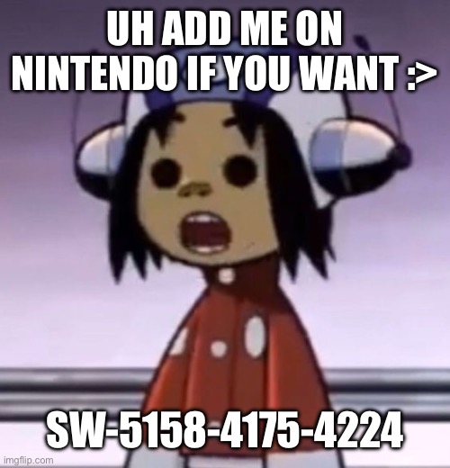 i play splatoon and mario kart | UH ADD ME ON NINTENDO IF YOU WANT :>; SW-5158-4175-4224 | image tagged in o | made w/ Imgflip meme maker