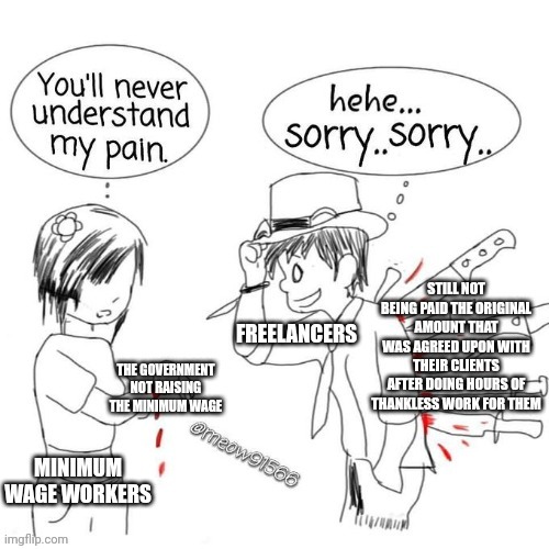 Minimum wage workers shouldn't complain about their job, at least they are protected by the government to always get paid | image tagged in you'll never understand my pain,minimum wage,freelancers,employment,work,class struggle | made w/ Imgflip meme maker