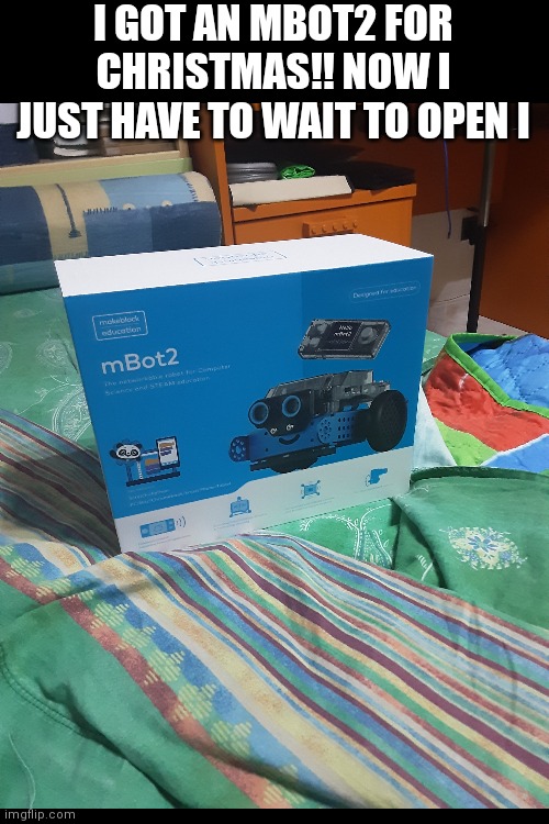Coding is really cool | I GOT AN MBOT2 FOR CHRISTMAS!! NOW I JUST HAVE TO WAIT TO OPEN I | image tagged in memes,coding,robot,mbot2 | made w/ Imgflip meme maker