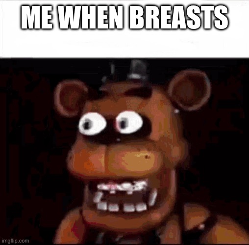 Obviously talking about turkey breasts | ME WHEN BREASTS | image tagged in shocked freddy fazbear | made w/ Imgflip meme maker
