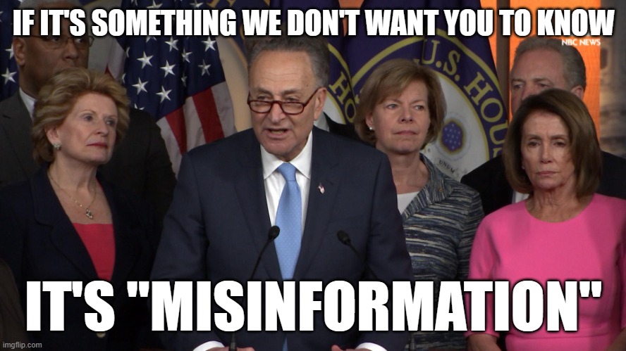 Democrat congressmen | IF IT'S SOMETHING WE DON'T WANT YOU TO KNOW; IT'S "MISINFORMATION" | image tagged in democrat congressmen | made w/ Imgflip meme maker