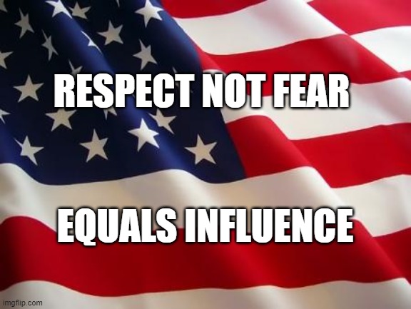American Flag Respect | RESPECT NOT FEAR; EQUALS INFLUENCE | image tagged in american flag,usa,respect,biden,america | made w/ Imgflip meme maker