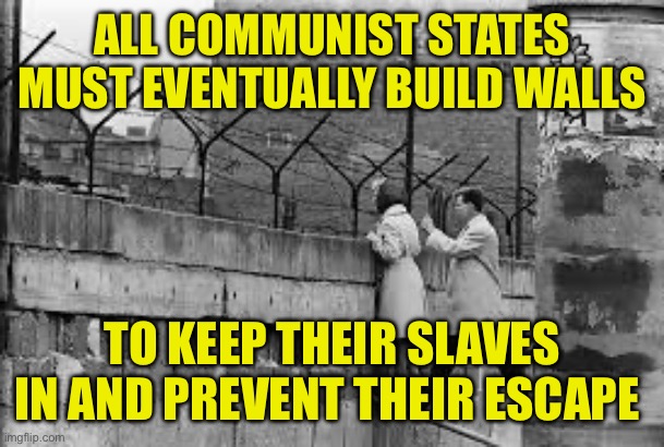 Berlin wall | ALL COMMUNIST STATES MUST EVENTUALLY BUILD WALLS TO KEEP THEIR SLAVES IN AND PREVENT THEIR ESCAPE | image tagged in berlin wall | made w/ Imgflip meme maker