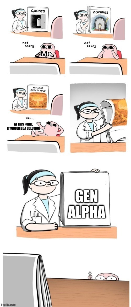 made by a gen alpha: the future scares me. | AT THIS POINT, IT WOULD BE A SOLUTION; GEN ALPHA | image tagged in nothing scares me but,i don't even know what generation i am,i was born is 2011 | made w/ Imgflip meme maker