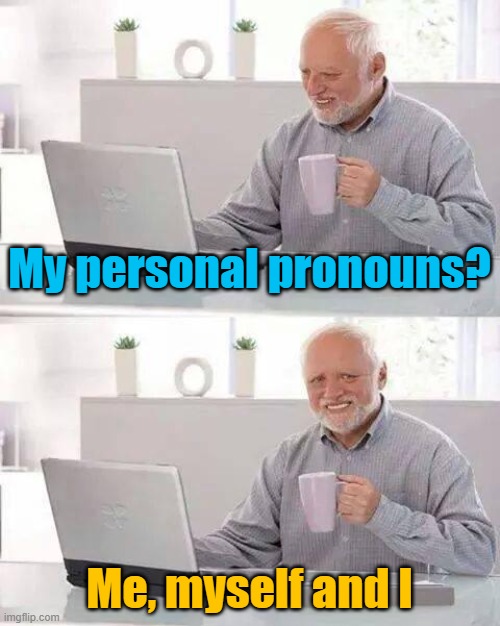 I need to see your identification. Identify yourself! | My personal pronouns? Me, myself and I | image tagged in memes,hide the pain harold | made w/ Imgflip meme maker