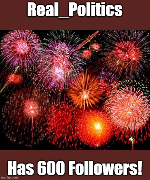 It's all I wanted for Christmas | Real_Politics; Has 600 Followers! | image tagged in fireworks | made w/ Imgflip meme maker