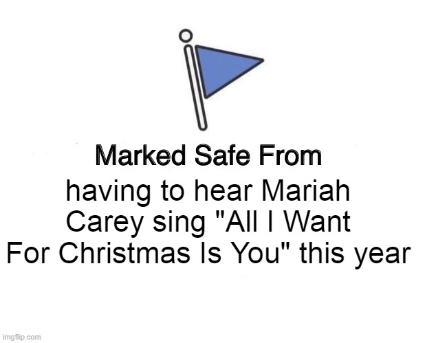 Marked Safe From Mariah Carey | having to hear Mariah Carey sing "All I Want For Christmas Is You" this year | image tagged in marked safe from,mariah carey,mariah carey all i want for christmas is you | made w/ Imgflip meme maker
