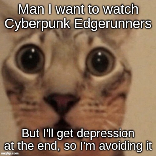 in shock | Man I want to watch Cyberpunk Edgerunners; But I'll get depression at the end, so I'm avoiding it | image tagged in in shock | made w/ Imgflip meme maker
