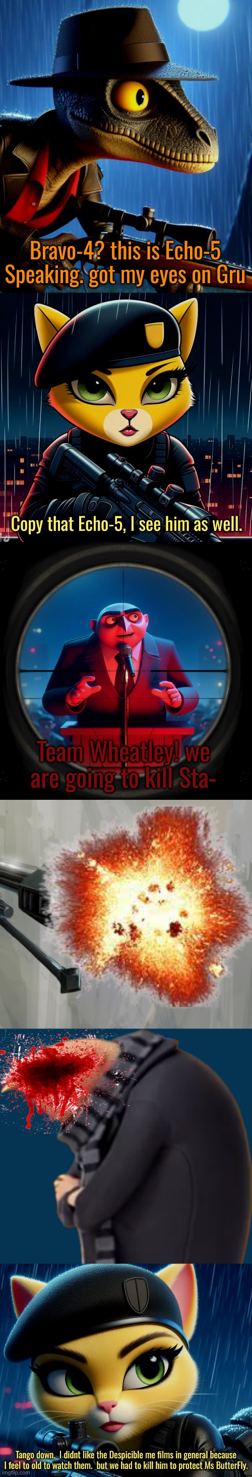 the assassination of Gru. Featuring Cally Katson and Amber Creighton. | Bravo-4? this is Echo-5 Speaking. got my eyes on Gru; Copy that Echo-5, I see him as well. Team Wheatley! we are going to kill Sta-; Tango down.  I didnt like the Despicible me films in general because I feel to old to watch them.  but we had to kill him to protect Ms ButterFly. | image tagged in timezone,cartoon | made w/ Imgflip meme maker