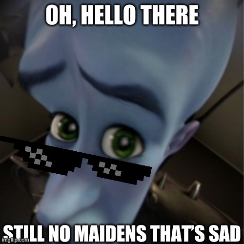 Megamind peeking | OH, HELLO THERE; STILL NO MAIDENS THAT’S SAD | image tagged in megamind peeking | made w/ Imgflip meme maker