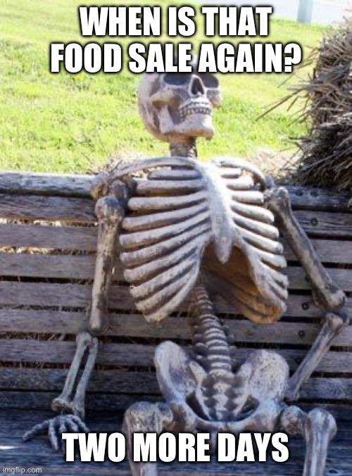 Waiting Skeleton Meme | WHEN IS THAT FOOD SALE AGAIN? TWO MORE DAYS | image tagged in memes,waiting skeleton | made w/ Imgflip meme maker