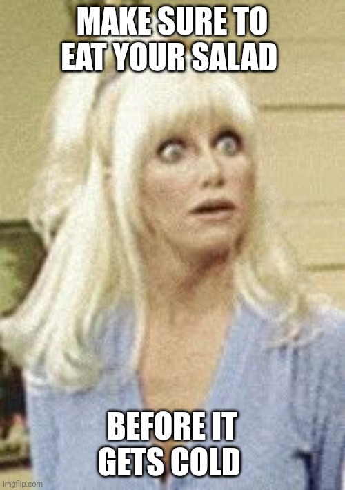 Eat your salad | MAKE SURE TO EAT YOUR SALAD; BEFORE IT GETS COLD | image tagged in chrissy snow,funny memes | made w/ Imgflip meme maker