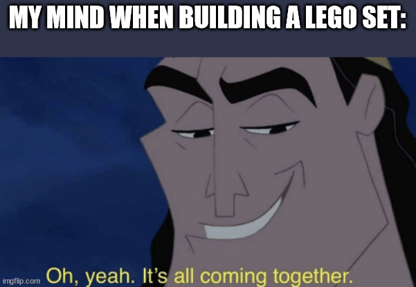 very funny | MY MIND WHEN BUILDING A LEGO SET: | image tagged in it's all coming together,memes,funny | made w/ Imgflip meme maker