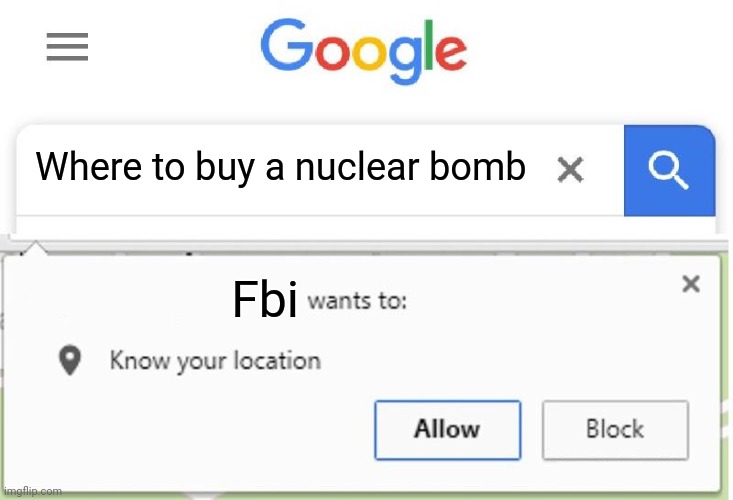 Getting a legal explosive | Where to buy a nuclear bomb; Fbi | image tagged in wants to know your location,fbi | made w/ Imgflip meme maker