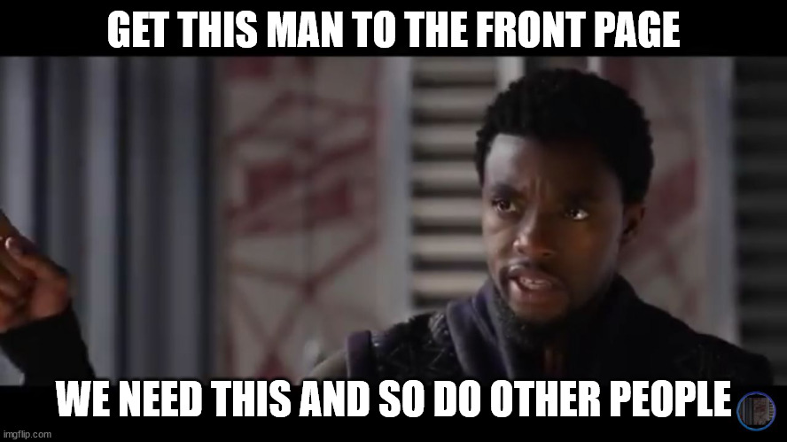 Black Panther - Get this man a shield | GET THIS MAN TO THE FRONT PAGE WE NEED THIS AND SO DO OTHER PEOPLE | image tagged in black panther - get this man a shield | made w/ Imgflip meme maker