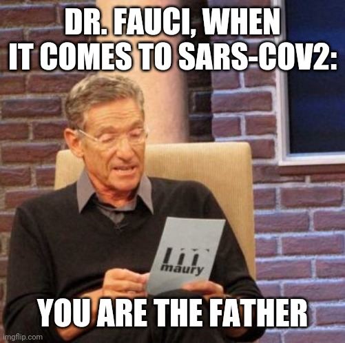 Maury Lie Detector | DR. FAUCI, WHEN IT COMES TO SARS-COV2:; YOU ARE THE FATHER | image tagged in memes,maury lie detector | made w/ Imgflip meme maker