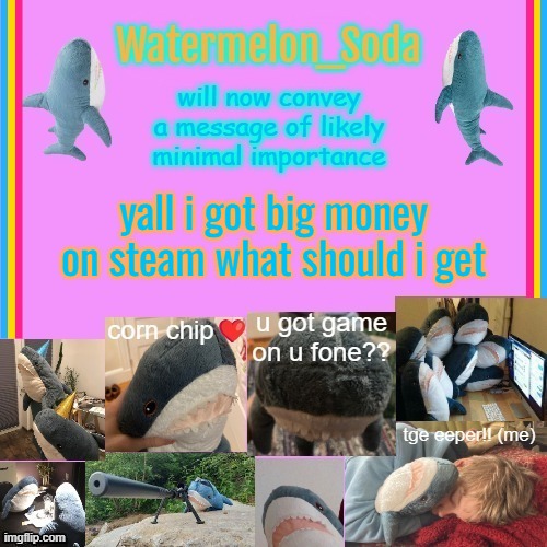 soda's gayass blahaj temp | yall i got big money on steam what should i get | image tagged in soda's gayass blahaj temp | made w/ Imgflip meme maker