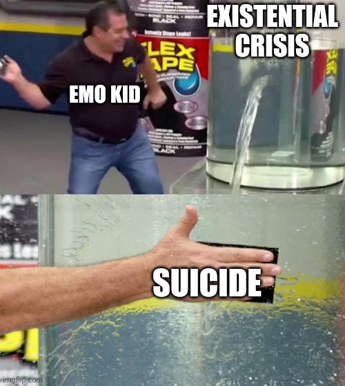 Flex Tape | EXISTENTIAL CRISIS; EMO KID; SUICIDE | image tagged in flex tape | made w/ Imgflip meme maker