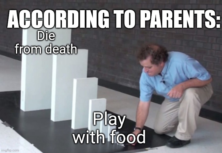 Domino Effect | ACCORDING TO PARENTS:; Die from death; Play with food | image tagged in domino effect | made w/ Imgflip meme maker