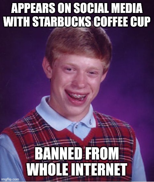 Bad Luck Brian Meme | APPEARS ON SOCIAL MEDIA WITH STARBUCKS COFFEE CUP; BANNED FROM WHOLE INTERNET | image tagged in memes,bad luck brian,starbucks,cancel culture | made w/ Imgflip meme maker