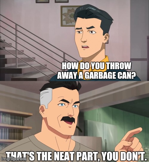 That's the neat part, you don't | HOW DO YOU THROW AWAY A GARBAGE CAN? THAT'S THE NEAT PART, YOU DON'T. | image tagged in that's the neat part you don't | made w/ Imgflip meme maker