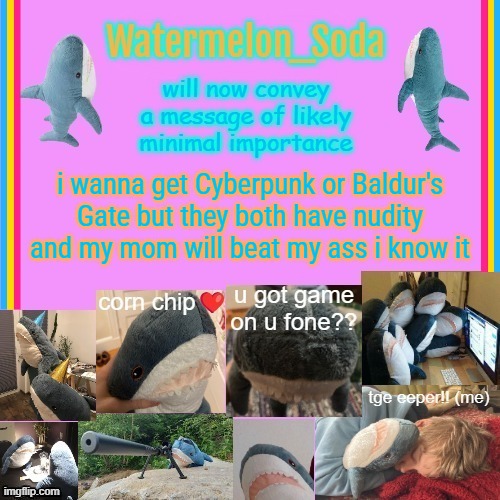 like i just wanna play the game | i wanna get Cyberpunk or Baldur's Gate but they both have nudity and my mom will beat my ass i know it | image tagged in soda's gayass blahaj temp | made w/ Imgflip meme maker