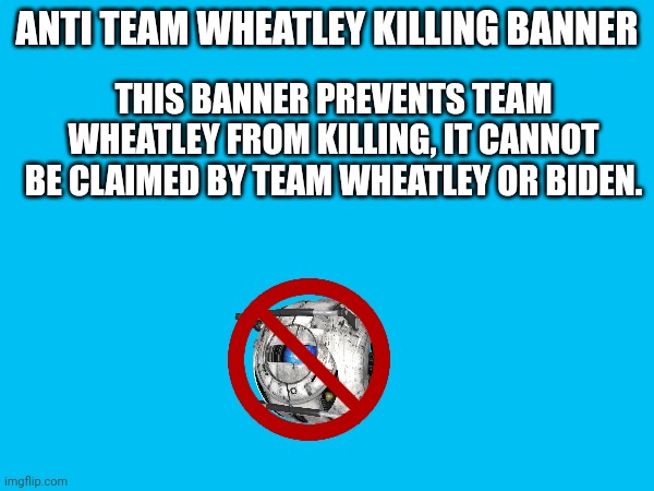 Behold the new weapon | ANTI TEAM WHEATLEY KILLING BANNER; THIS BANNER PREVENTS TEAM WHEATLEY FROM KILLING, IT CANNOT BE CLAIMED BY TEAM WHEATLEY OR BIDEN. | made w/ Imgflip meme maker